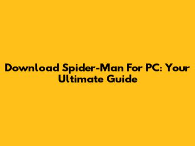 Download Spider-Man For PC: Your Ultimate Guide
