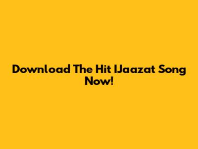Download The Hit IJaazat Song Now!