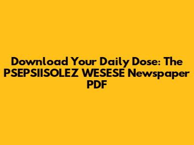 Download Your Daily Dose: The PSEPSIISOLEZ WESESE Newspaper PDF