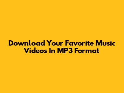 Download Your Favorite Music Videos In MP3 Format