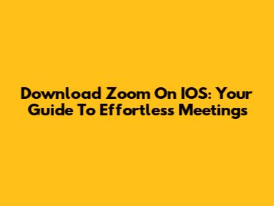 Download Zoom On IOS: Your Guide To Effortless Meetings
