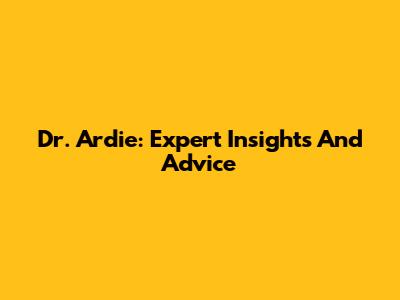 Dr. Ardie: Expert Insights And Advice