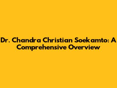Dr. Chandra Christian Soekamto: A Comprehensive Overview