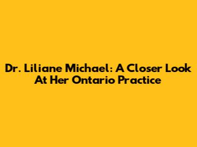 Dr. Liliane Michael: A Closer Look At Her Ontario Practice