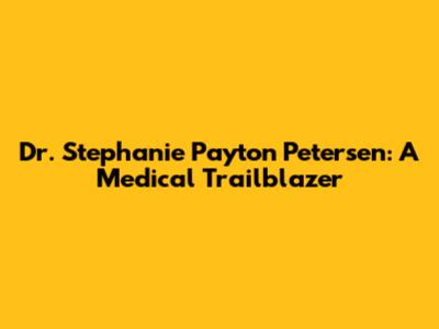 Dr. Stephanie Payton Petersen: A Medical Trailblazer