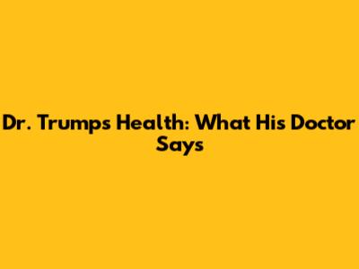 Dr. Trump's Health: What His Doctor Says