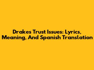 Drake's 'Trust Issues': Lyrics, Meaning, And Spanish Translation