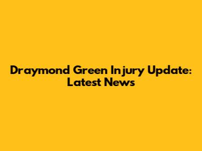 Draymond Green Injury Update: Latest News