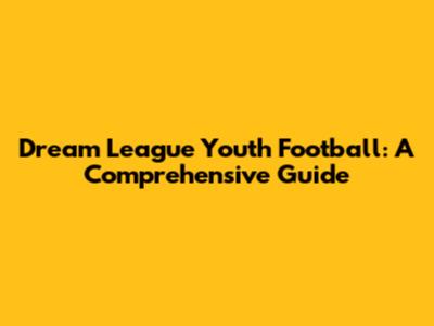 Dream League Youth Football: A Comprehensive Guide