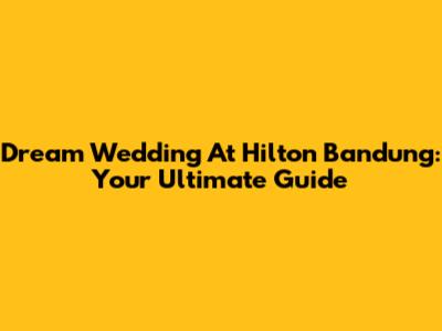 Dream Wedding At Hilton Bandung: Your Ultimate Guide