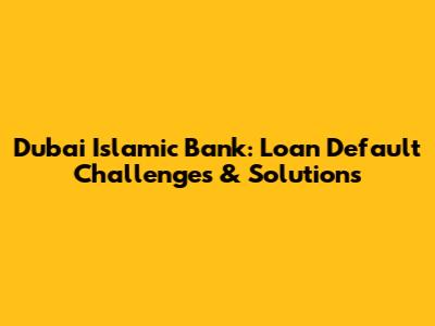 Dubai Islamic Bank: Loan Default Challenges & Solutions
