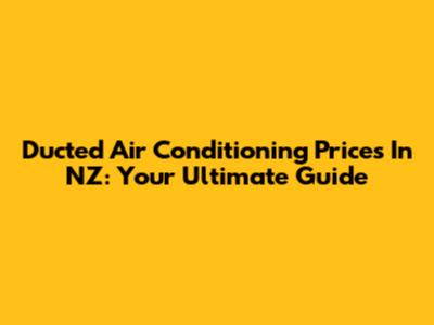 Ducted Air Conditioning Prices In NZ: Your Ultimate Guide