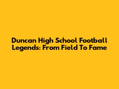 Duncan High School Football Legends: From Field To Fame