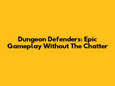 Dungeon Defenders: Epic Gameplay Without The Chatter