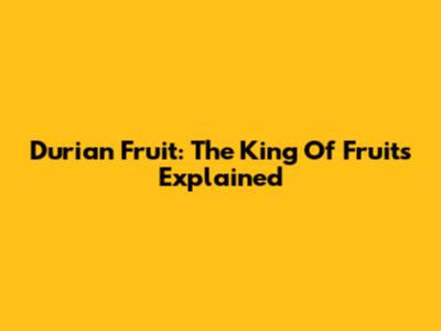 Durian Fruit: The King Of Fruits Explained
