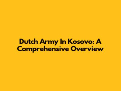 Dutch Army In Kosovo: A Comprehensive Overview