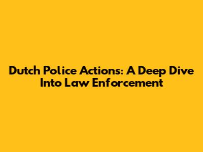 Dutch Police Actions: A Deep Dive Into Law Enforcement
