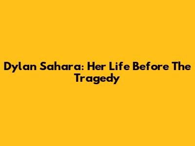 Dylan Sahara: Her Life Before The Tragedy