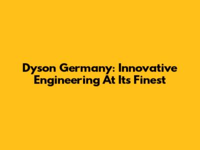 Dyson Germany: Innovative Engineering At Its Finest