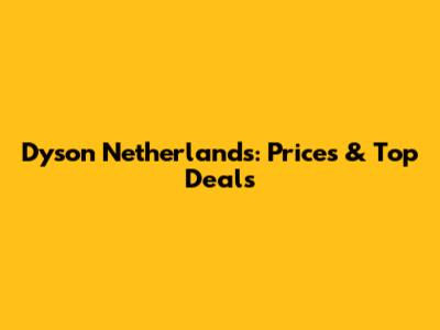 Dyson Netherlands: Prices & Top Deals