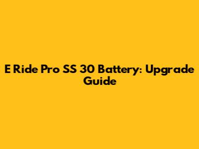 E Ride Pro SS 30 Battery: Upgrade Guide