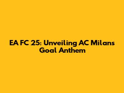 EA FC 25: Unveiling AC Milan's Goal Anthem