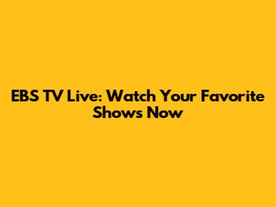 EBS TV Live: Watch Your Favorite Shows Now