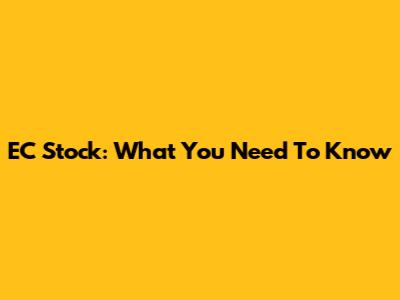 EC Stock: What You Need To Know