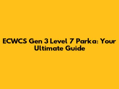 ECWCS Gen 3 Level 7 Parka: Your Ultimate Guide