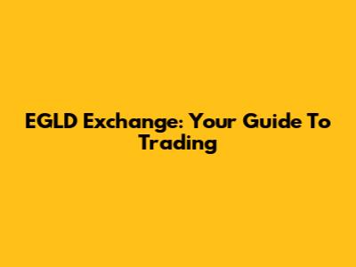 EGLD Exchange: Your Guide To Trading