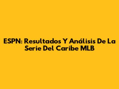 ESPN: Resultados Y Análisis De La Serie Del Caribe MLB