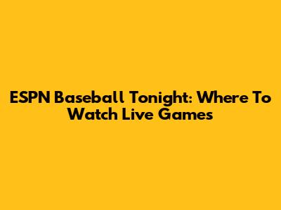 ESPN Baseball Tonight: Where To Watch Live Games