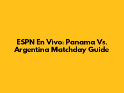 ESPN En Vivo: Panama Vs. Argentina Matchday Guide