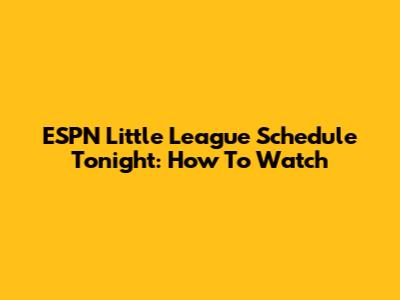 ESPN Little League Schedule Tonight: How To Watch