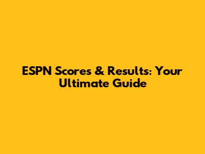 ESPN Scores & Results: Your Ultimate Guide