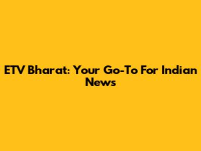 ETV Bharat: Your Go-To For Indian News