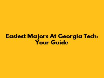 Easiest Majors At Georgia Tech: Your Guide