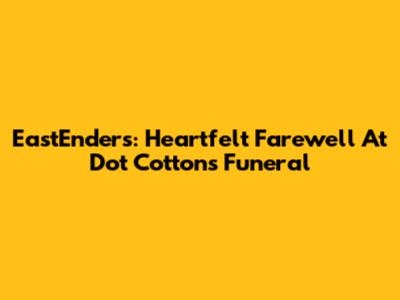 EastEnders: Heartfelt Farewell At Dot Cotton's Funeral