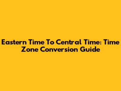 Eastern Time To Central Time: Time Zone Conversion Guide