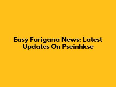 Easy Furigana News: Latest Updates On Pseinhkse