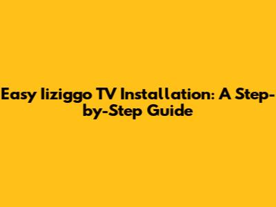 Easy Iiziggo TV Installation: A Step-by-Step Guide