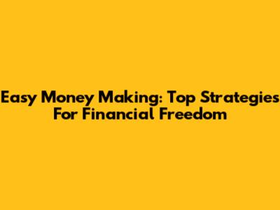 Easy Money Making: Top Strategies For Financial Freedom