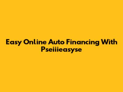 Easy Online Auto Financing With Pseiiieasyse