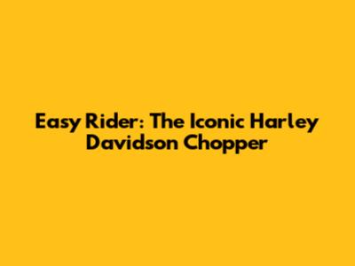 Easy Rider: The Iconic Harley Davidson Chopper