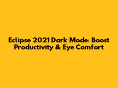 Eclipse 2021 Dark Mode: Boost Productivity & Eye Comfort