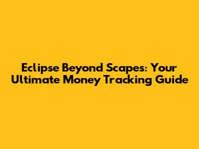Eclipse Beyond Scapes: Your Ultimate Money Tracking Guide