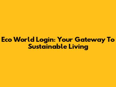 Eco World Login: Your Gateway To Sustainable Living