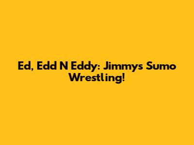 Ed, Edd N Eddy: Jimmy's Sumo Wrestling!
