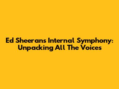 Ed Sheeran's Internal Symphony: Unpacking 'All The Voices'