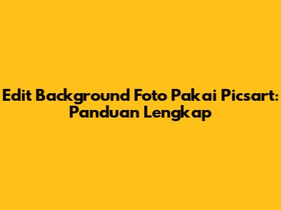 Edit Background Foto Pakai Picsart: Panduan Lengkap